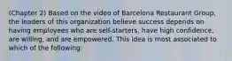 (Chapter 2) Based on the video of Barcelona Restaurant Group, the leaders of this organization believe success depends on having employees who are self-starters, have high confidence, are willing, and are empowered. This idea is most associated to which of the following: