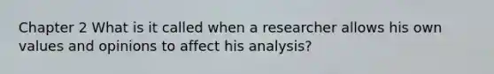 Chapter 2 What is it called when a researcher allows his own values and opinions to affect his analysis?