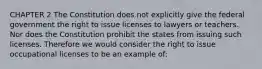 CHAPTER 2 The Constitution does not explicitly give the federal government the right to issue licenses to lawyers or teachers. Nor does the Constitution prohibit the states from issuing such licenses. Therefore we would consider the right to issue occupational licenses to be an example of: