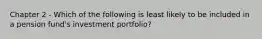 Chapter 2 - Which of the following is least likely to be included in a pension fund's investment portfolio?