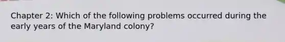 Chapter 2: Which of the following problems occurred during the early years of the Maryland colony?