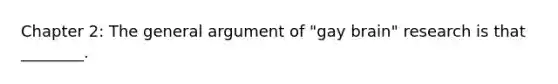 Chapter 2: The general argument of "gay brain" research is that ________.