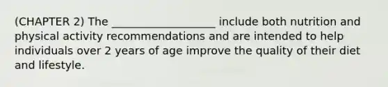 (CHAPTER 2) The ___________________ include both nutrition and physical activity recommendations and are intended to help individuals over 2 years of age improve the quality of their diet and lifestyle.