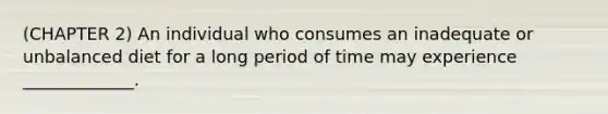 (CHAPTER 2) An individual who consumes an inadequate or unbalanced diet for a long period of time may experience _____________.