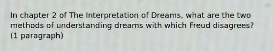 In chapter 2 of The Interpretation of Dreams, what are the two methods of understanding dreams with which Freud disagrees? (1 paragraph)