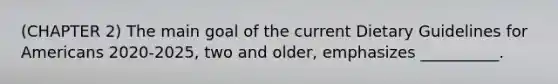 (CHAPTER 2) The main goal of the current Dietary Guidelines for Americans 2020-2025, two and older, emphasizes __________.