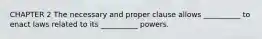 CHAPTER 2 The necessary and proper clause allows __________ to enact laws related to its __________ powers.