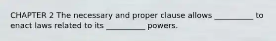 CHAPTER 2 The necessary and proper clause allows __________ to enact laws related to its __________ powers.