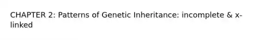 CHAPTER 2: Patterns of Genetic Inheritance: incomplete & x-linked