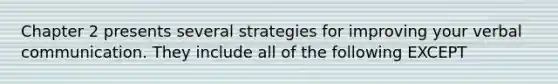 Chapter 2 presents several strategies for improving your verbal communication. They include all of the following EXCEPT