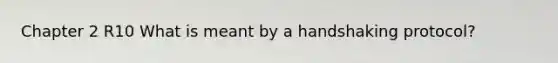 Chapter 2 R10 What is meant by a handshaking protocol?