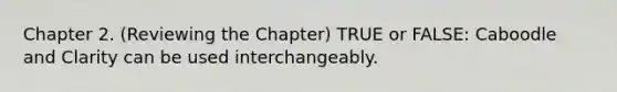 Chapter 2. (Reviewing the Chapter) TRUE or FALSE: Caboodle and Clarity can be used interchangeably.