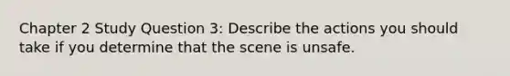 Chapter 2 Study Question 3: Describe the actions you should take if you determine that the scene is unsafe.