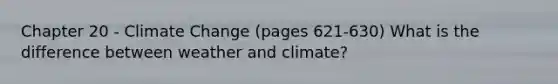 Chapter 20 - Climate Change (pages 621-630) What is the difference between weather and climate?