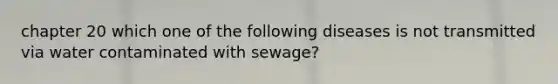 chapter 20 which one of the following diseases is not transmitted via water contaminated with sewage?