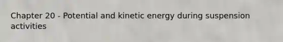 Chapter 20 - Potential and kinetic energy during suspension activities