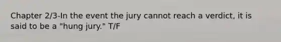 Chapter 2/3-In the event the jury cannot reach a verdict, it is said to be a "hung jury." T/F