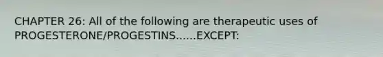 CHAPTER 26: All of the following are therapeutic uses of PROGESTERONE/PROGESTINS......EXCEPT:
