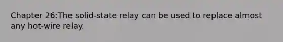 Chapter 26:The solid-state relay can be used to replace almost any hot-wire relay.