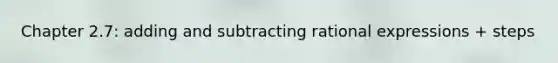 Chapter 2.7: <a href='https://www.questionai.com/knowledge/kDy3awOHNc-adding-and-subtracting-rational-expressions' class='anchor-knowledge'>adding and subtracting rational expressions</a> + steps