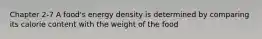 Chapter 2-7 A food's energy density is determined by comparing its calorie content with the weight of the food