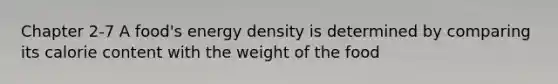 Chapter 2-7 A food's energy density is determined by comparing its calorie content with the weight of the food