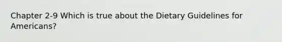 Chapter 2-9 Which is true about the Dietary Guidelines for Americans?