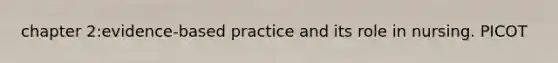 chapter 2:evidence-based practice and its role in nursing. PICOT