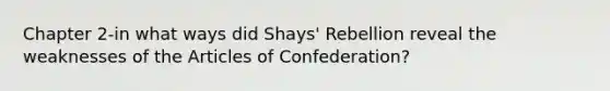 Chapter 2-in what ways did Shays' Rebellion reveal the weaknesses of the Articles of Confederation?