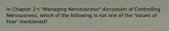 In Chapter 2's "Managing Nervousness" discussion of Controlling Nervousness, which of the following is not one of the 'Values of Fear' mentioned?