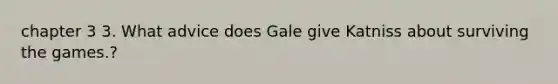 chapter 3 3. What advice does Gale give Katniss about surviving the games.?