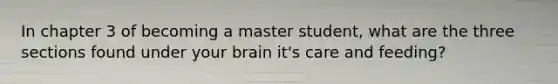 In chapter 3 of becoming a master student, what are the three sections found under your brain it's care and feeding?