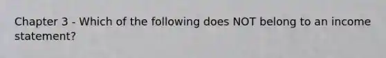 Chapter 3 - Which of the following does NOT belong to an income statement?