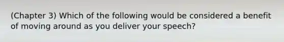 (Chapter 3) Which of the following would be considered a benefit of moving around as you deliver your speech?