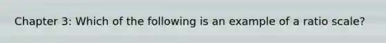 Chapter 3: Which of the following is an example of a ratio scale?