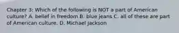 Chapter 3: Which of the following is NOT a part of American culture? A. belief in freedom B. blue jeans C. all of these are part of American culture. D. Michael Jackson