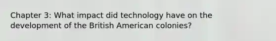 Chapter 3: What impact did technology have on the development of the British American colonies?