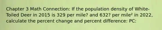 Chapter 3 Math Connection: If the population density of White-Toiled Deer in 2015 is 329 per mile? and 632? per mile² in 2022, calculate the percent change and percent difference: PC: