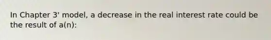 In Chapter 3' model, a decrease in the real interest rate could be the result of a(n):