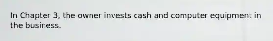 In Chapter 3, the owner invests cash and computer equipment in the business.