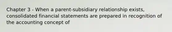 Chapter 3 - When a parent-subsidiary relationship exists, consolidated <a href='https://www.questionai.com/knowledge/kFBJaQCz4b-financial-statements' class='anchor-knowledge'>financial statements</a> are prepared in recognition of the accounting concept of