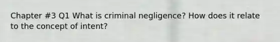 Chapter #3 Q1 What is criminal negligence? How does it relate to the concept of intent?