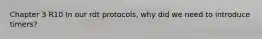 Chapter 3 R10 In our rdt protocols, why did we need to introduce timers?