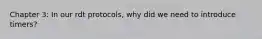 Chapter 3: In our rdt protocols, why did we need to introduce timers?