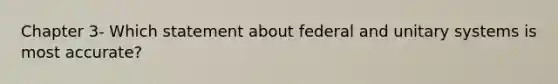 Chapter 3- Which statement about federal and unitary systems is most accurate?