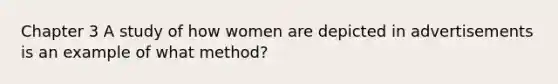 Chapter 3 A study of how women are depicted in advertisements is an example of what method?