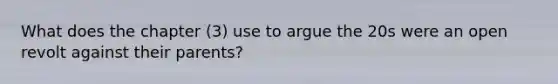 What does the chapter (3) use to argue the 20s were an open revolt against their parents?