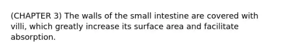 (CHAPTER 3) The walls of the small intestine are covered with villi, which greatly increase its surface area and facilitate absorption.