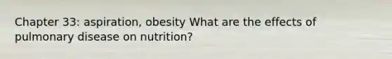 Chapter 33: aspiration, obesity What are the effects of pulmonary disease on nutrition?