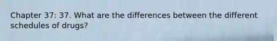 Chapter 37: 37. What are the differences between the different schedules of drugs?